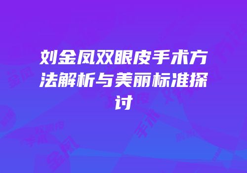 刘金凤双眼皮手术方法解析与美丽标准探讨
