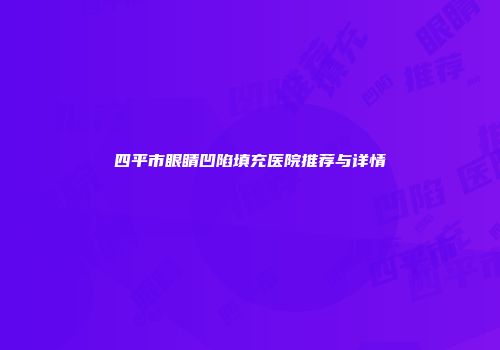 四平市眼睛凹陷填充医院推荐与详情