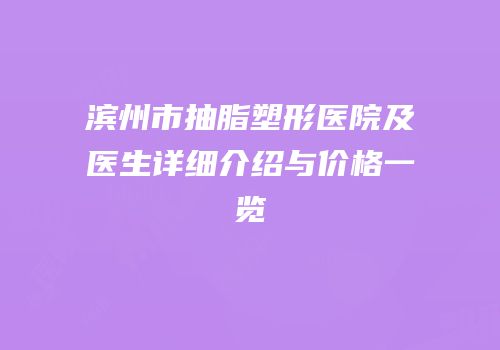 滨州市抽脂塑形医院及医生详细介绍与价格一览