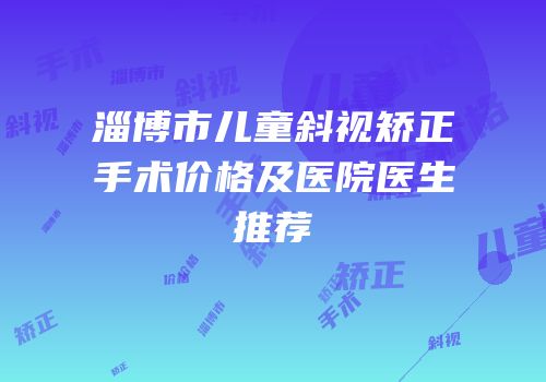 淄博市儿童斜视矫正手术价格及医院医生推荐