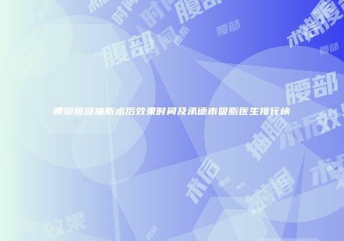 腰部腹部抽脂术后效果时间及承德市吸脂医生排行榜