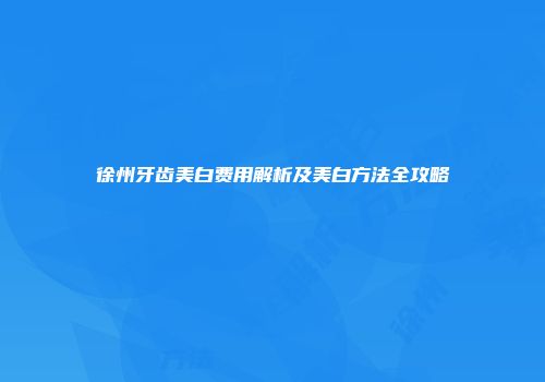 徐州牙齿美白费用解析及美白方法全攻略