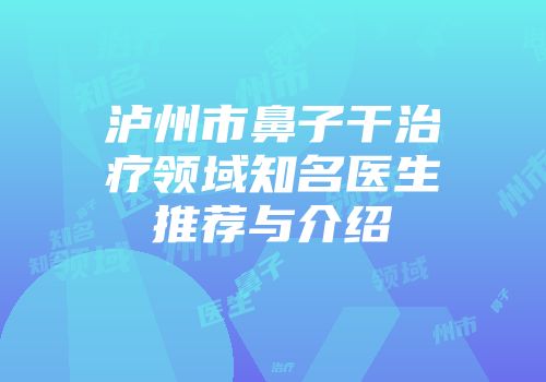 泸州市鼻子干治疗领域知名医生推荐与介绍