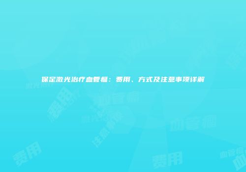 保定激光治疗血管瘤：费用、方式及注意事项详解