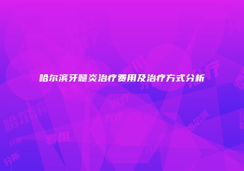 哈尔滨牙髓炎治疗费用及治疗方式分析