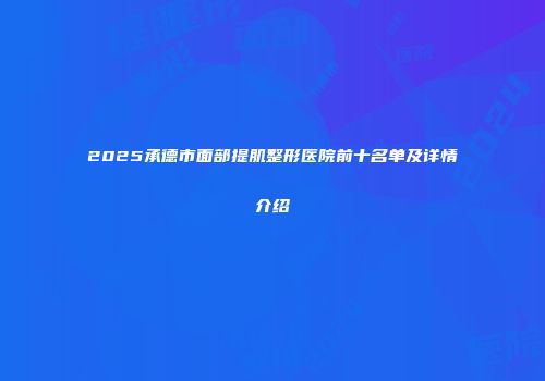 2025承德市面部提肌整形医院前十名单及详情介绍