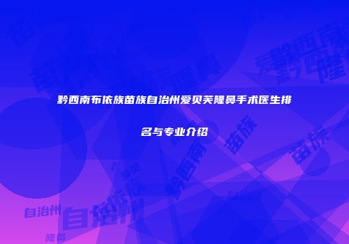 黔西南布依族苗族自治州爱贝芙隆鼻手术医生排名与专业介绍