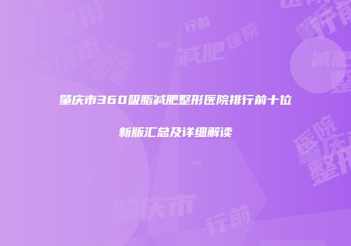 肇庆市360吸脂减肥整形医院排行前十位新版汇总及详细解读
