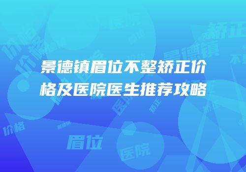 景德镇眉位不整矫正价格及医院医生推荐攻略