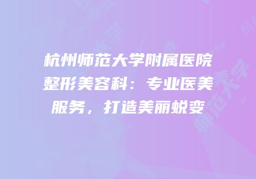 杭州师范大学附属医院整形美容科：专业医美服务，打造美丽蜕变