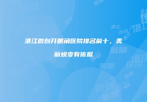 湛江微创开眼角医院排名前十，美丽蜕变有依据