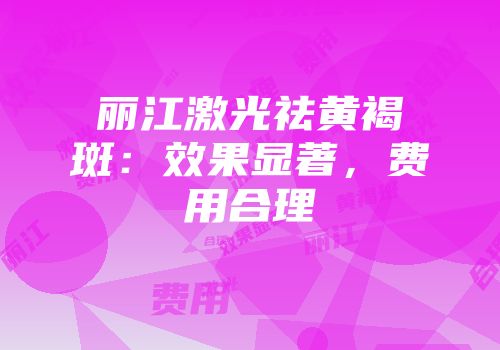 丽江激光祛黄褐斑：效果显著，费用合理
