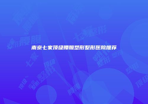 南京七家顶级腰腹塑形整形医院推荐