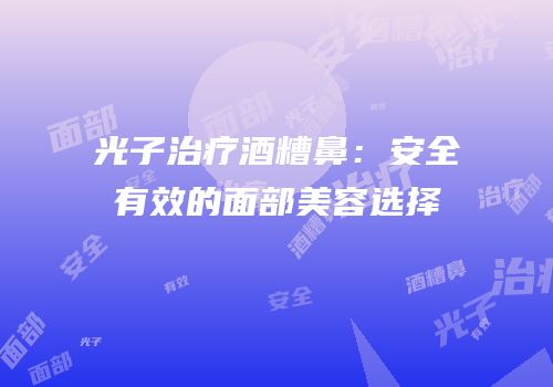 光子治疗酒糟鼻：安全有效的面部美容选择