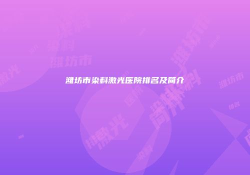 潍坊市染料激光医院排名及简介