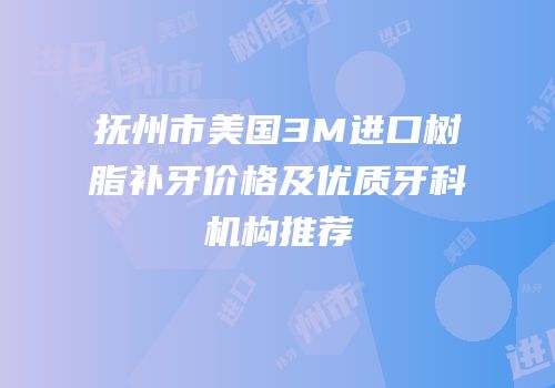 抚州市美国3M进口树脂补牙价格及优质牙科机构推荐