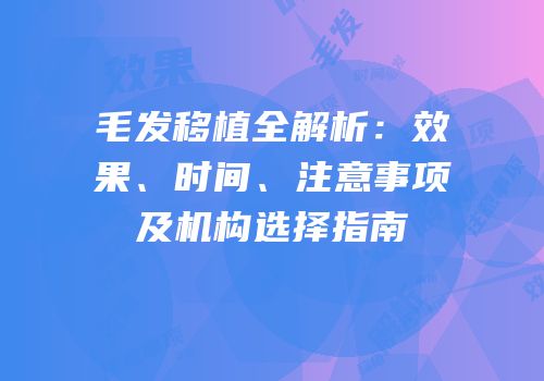 毛发移植全解析：效果、时间、注意事项及机构选择指南