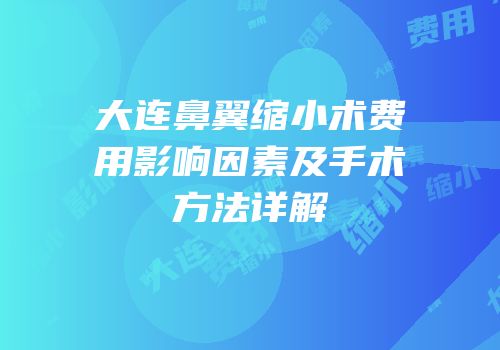 大连鼻翼缩小术费用影响因素及手术方法详解