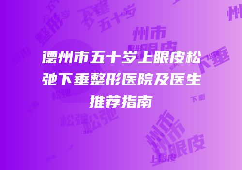 德州市五十岁上眼皮松弛下垂整形医院及医生推荐指南