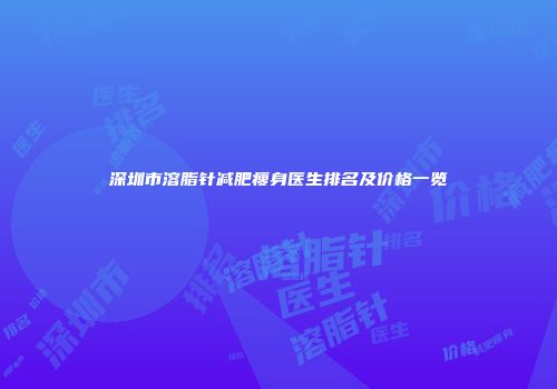 深圳市溶脂针减肥瘦身医生排名及价格一览