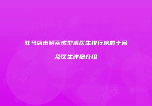 驻马店市阴蒂成型术医生排行榜前十名及医生详细介绍