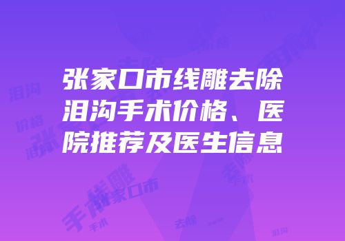 张家口市线雕去除泪沟手术价格、医院推荐及医生信息