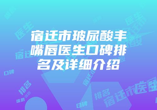 宿迁市玻尿酸丰嘴唇医生口碑排名及详细介绍