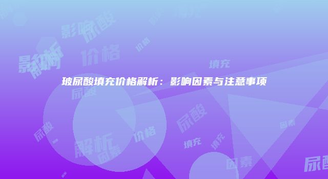 玻尿酸填充价格解析：影响因素与注意事项