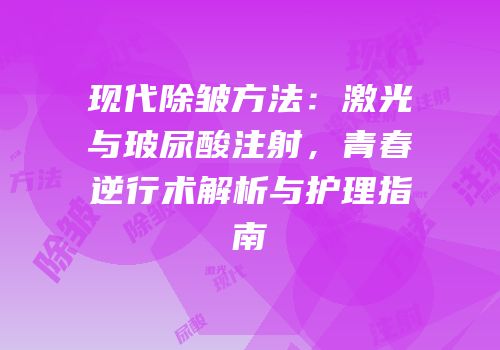 现代除皱方法：激光与玻尿酸注射，青春逆行术解析与护理指南