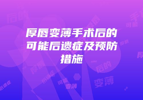 厚唇变薄手术后的可能后遗症及预防措施