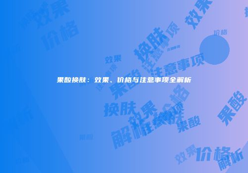 果酸换肤：效果、价格与注意事项全解析