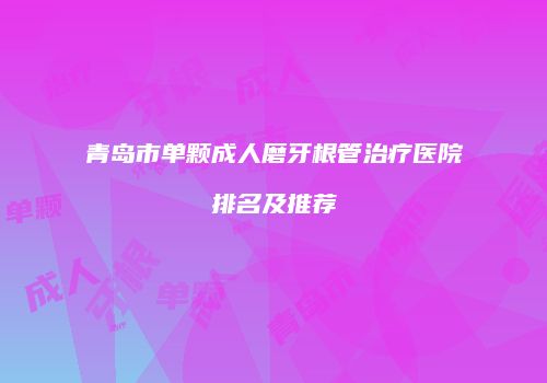 青岛市单颗成人磨牙根管治疗医院排名及推荐