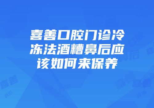 喜善口腔门诊冷冻法酒糟鼻后应该如何来保养