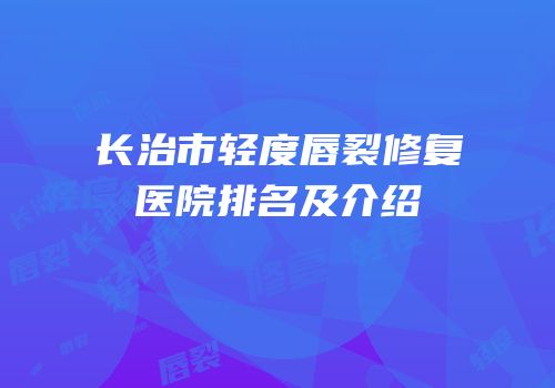 长治市轻度唇裂修复医院排名及介绍