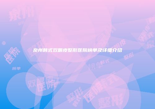 泉州韩式双眼皮整形医院榜单及详细介绍