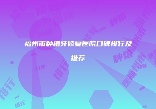 福州市种植牙修复医院口碑排行及推荐