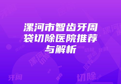 漯河市智齿牙周袋切除医院推荐与解析