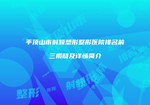 平顶山市射频塑形整形医院排名前三揭晓及详情简介