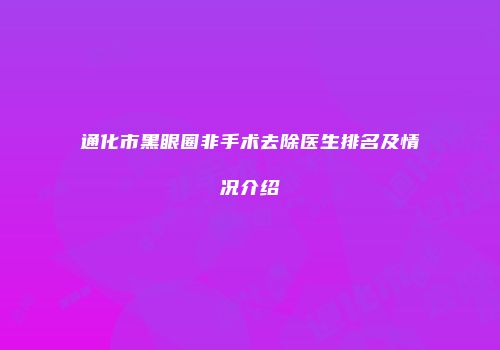 通化市黑眼圈非手术去除医生排名及情况介绍