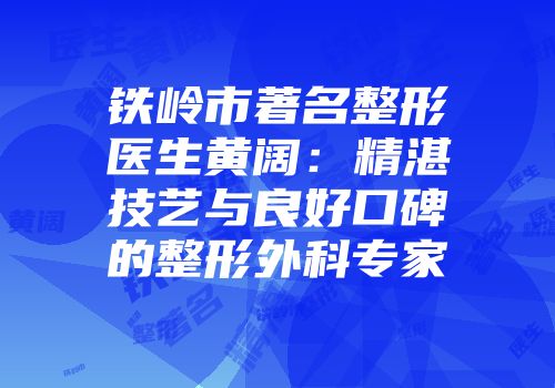 铁岭市著名整形医生黄阔：精湛技艺与良好口碑的整形外科专家