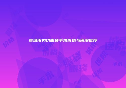 宣城市内切眼袋手术价格与医院推荐