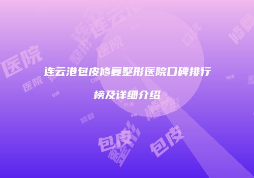 连云港包皮修复整形医院口碑排行榜及详细介绍