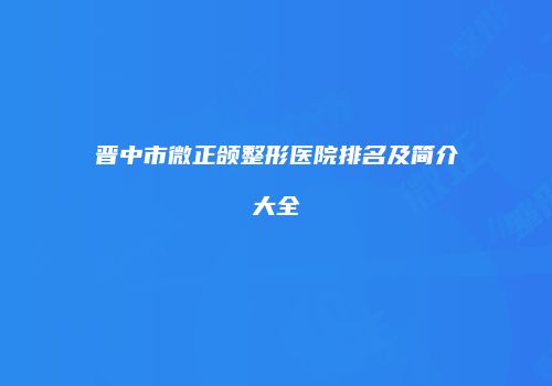 晋中市微正颌整形医院排名及简介大全