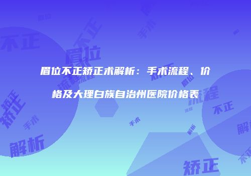 眉位不正矫正术解析：手术流程、价格及大理白族自治州医院价格表