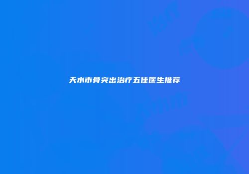 天水市骨突出治疗五佳医生推荐