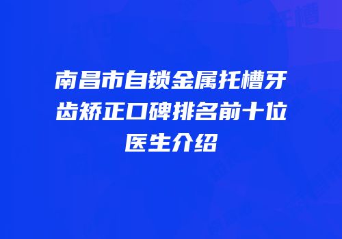 南昌市自锁金属托槽牙齿矫正口碑排名前十位医生介绍