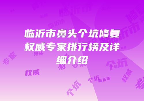 临沂市鼻头个坑修复权威专家排行榜及详细介绍