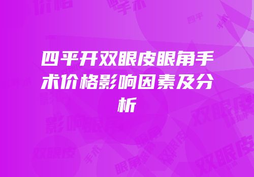 四平开双眼皮眼角手术价格影响因素及分析