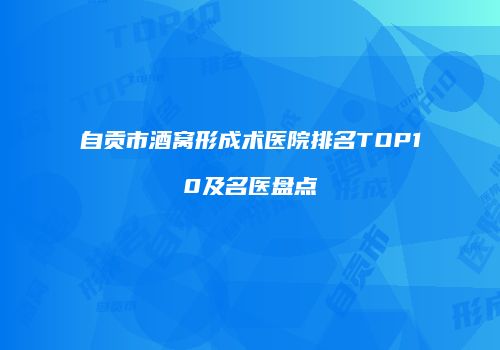 自贡市酒窝形成术医院排名TOP10及名医盘点