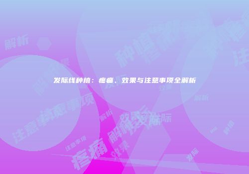 发际线种植：疼痛、效果与注意事项全解析